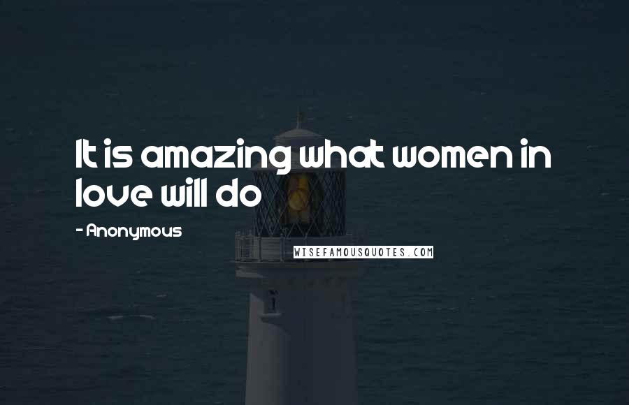 Anonymous Quotes: It is amazing what women in love will do