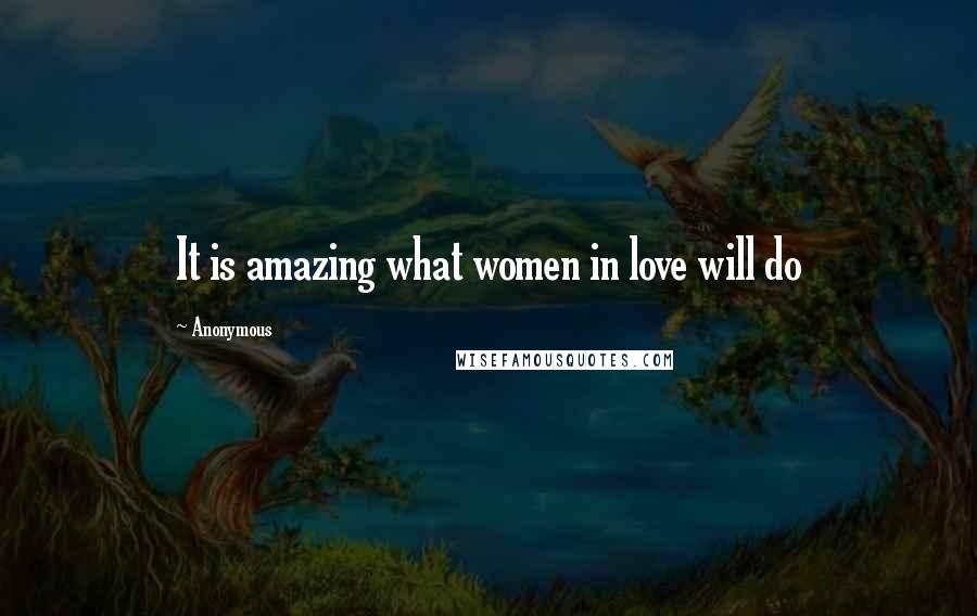 Anonymous Quotes: It is amazing what women in love will do