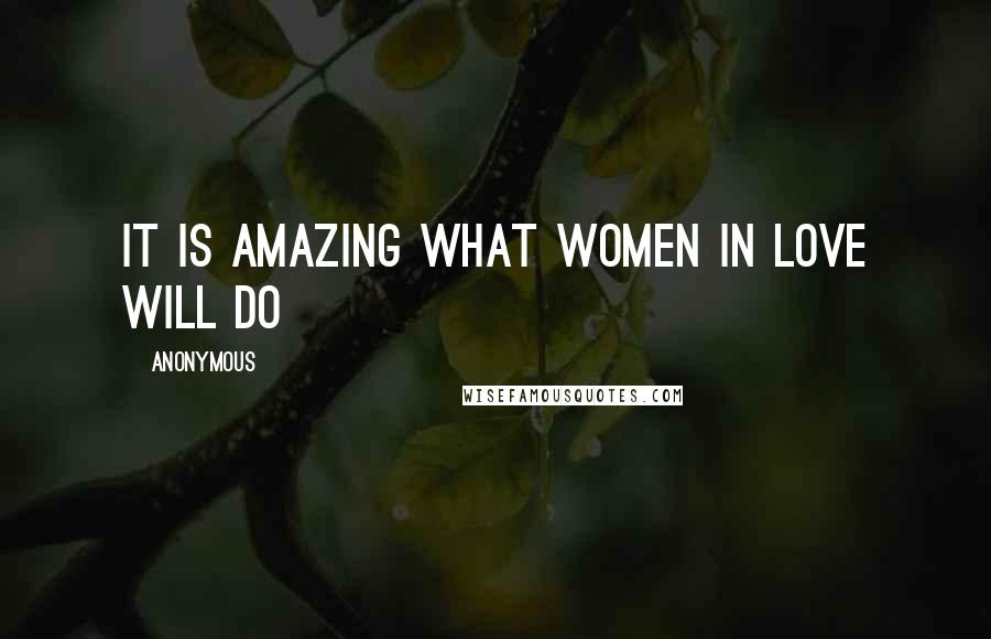 Anonymous Quotes: It is amazing what women in love will do