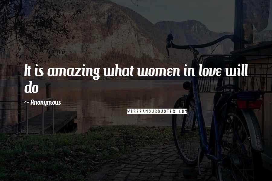 Anonymous Quotes: It is amazing what women in love will do