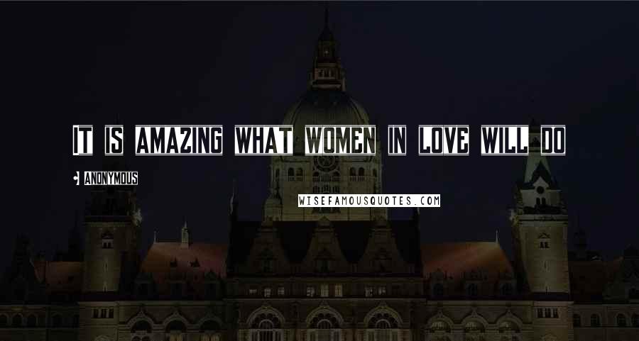 Anonymous Quotes: It is amazing what women in love will do