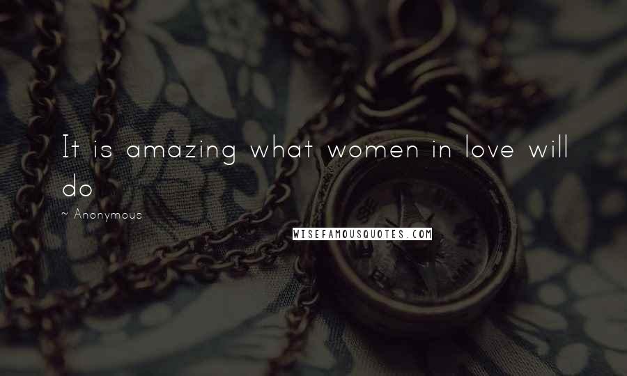 Anonymous Quotes: It is amazing what women in love will do