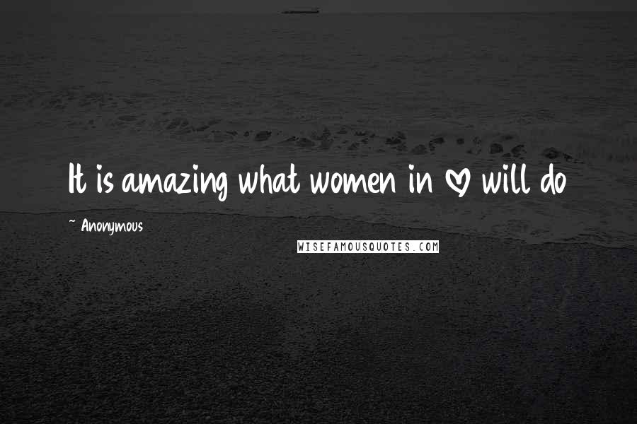 Anonymous Quotes: It is amazing what women in love will do