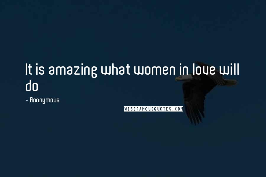 Anonymous Quotes: It is amazing what women in love will do