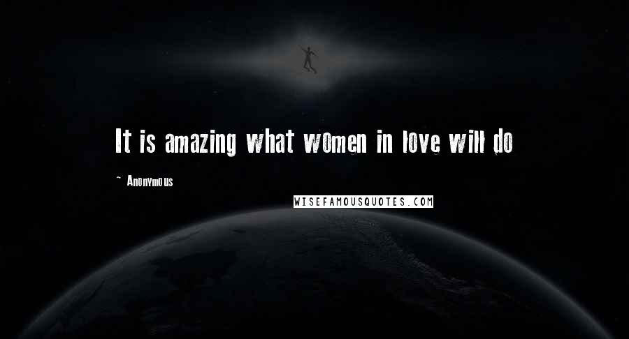 Anonymous Quotes: It is amazing what women in love will do