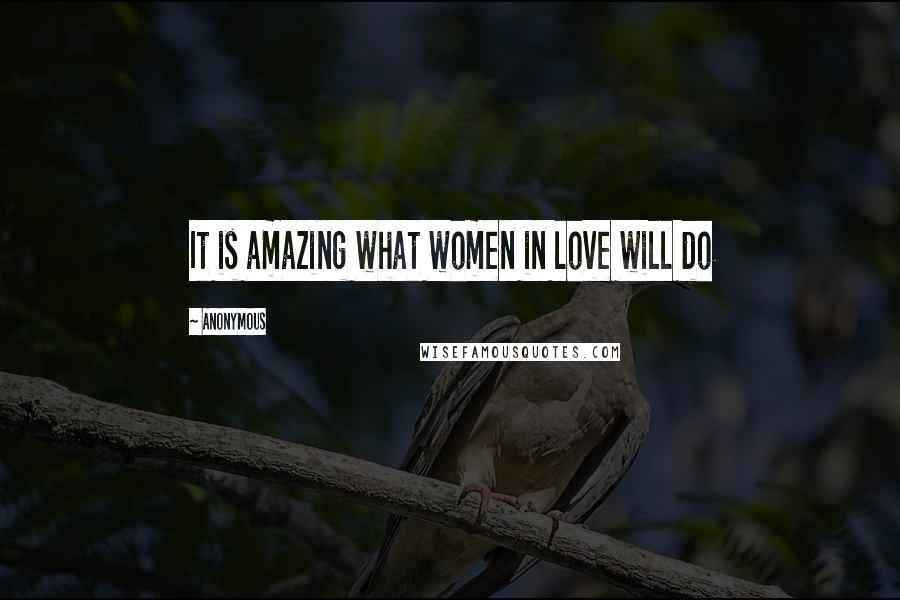 Anonymous Quotes: It is amazing what women in love will do