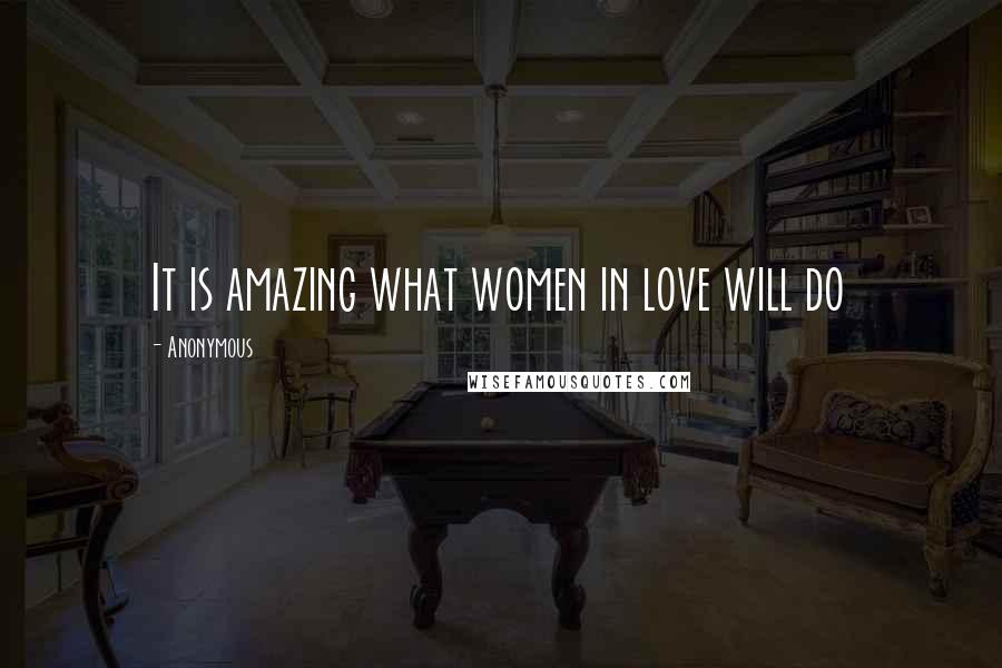 Anonymous Quotes: It is amazing what women in love will do