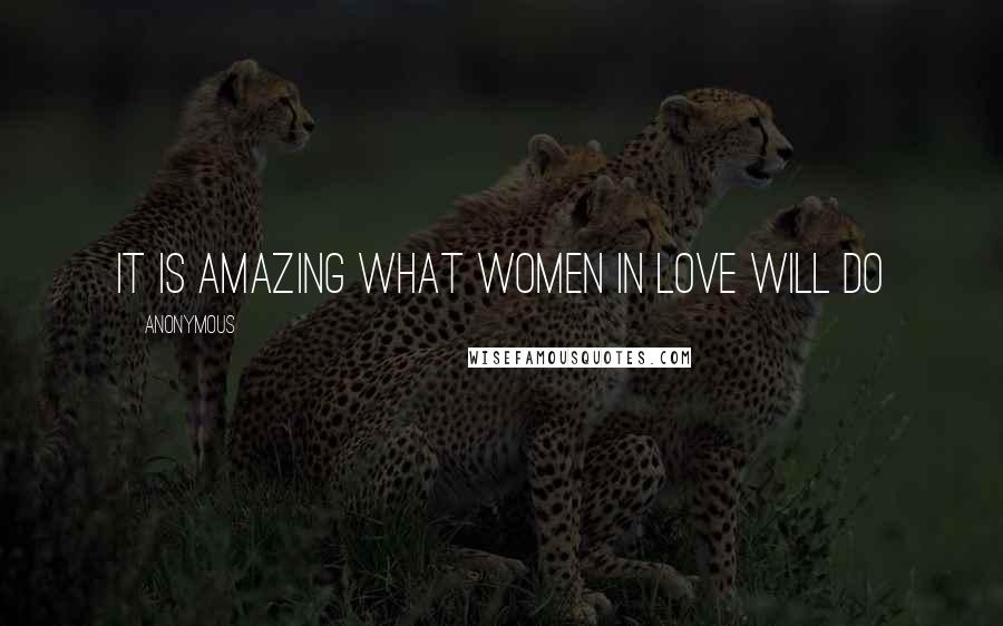 Anonymous Quotes: It is amazing what women in love will do