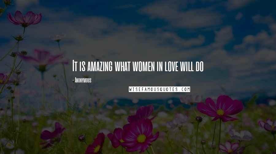 Anonymous Quotes: It is amazing what women in love will do