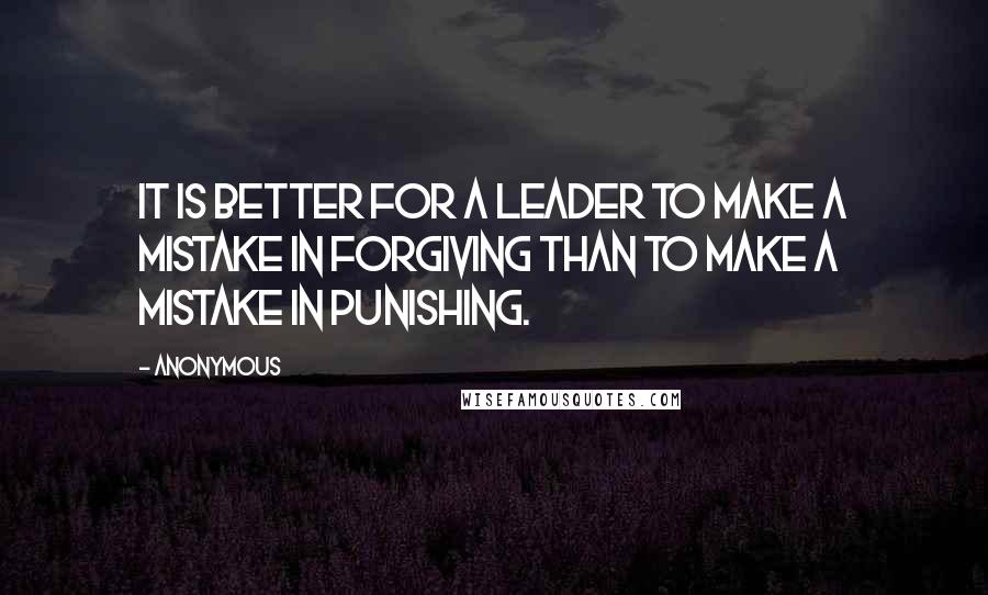 Anonymous Quotes: It is better for a leader to make a mistake in forgiving than to make a mistake in punishing.