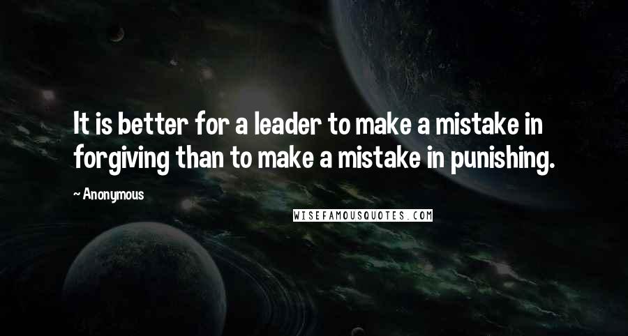 Anonymous Quotes: It is better for a leader to make a mistake in forgiving than to make a mistake in punishing.