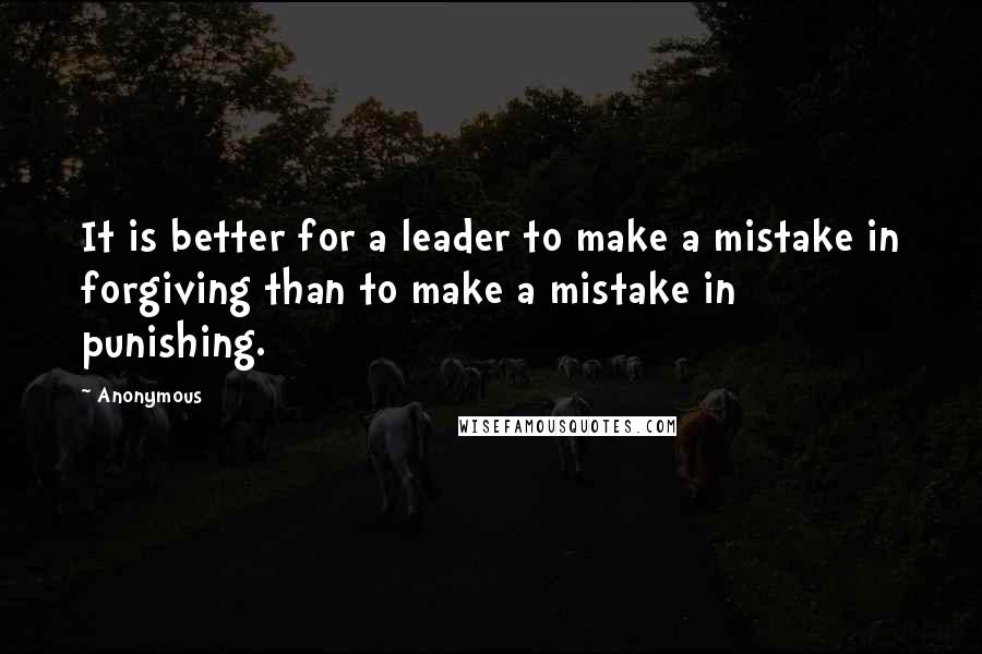 Anonymous Quotes: It is better for a leader to make a mistake in forgiving than to make a mistake in punishing.