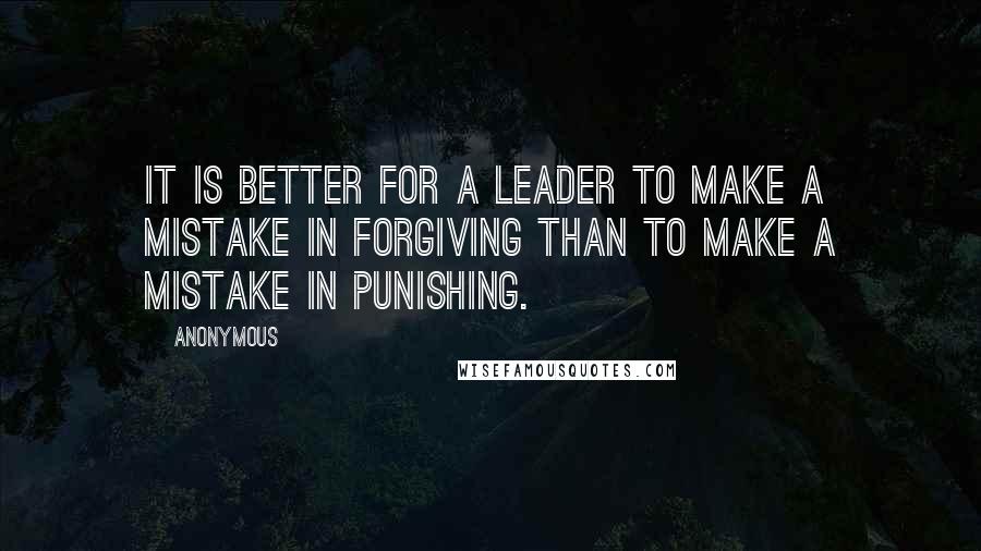 Anonymous Quotes: It is better for a leader to make a mistake in forgiving than to make a mistake in punishing.
