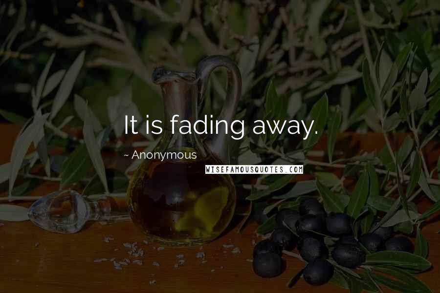 Anonymous Quotes: It is fading away.