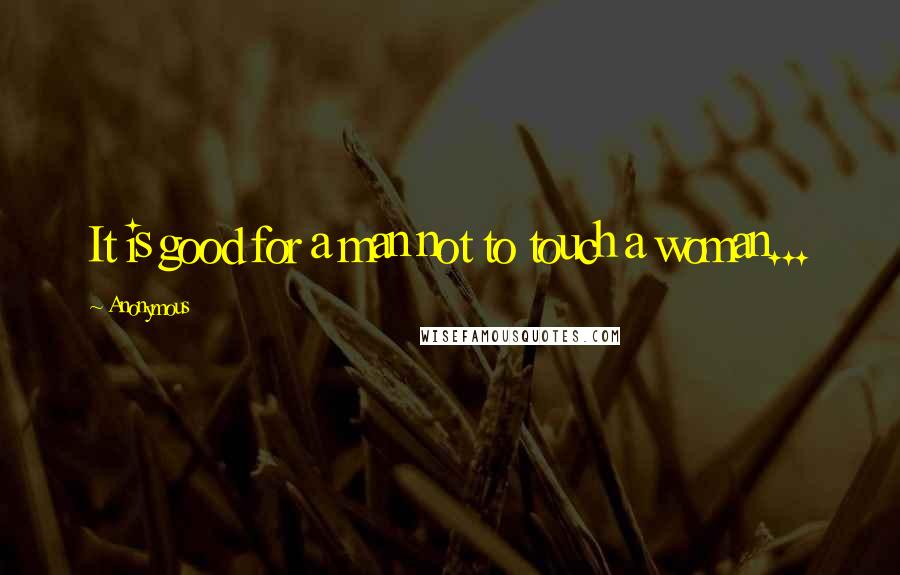 Anonymous Quotes: It is good for a man not to touch a woman...