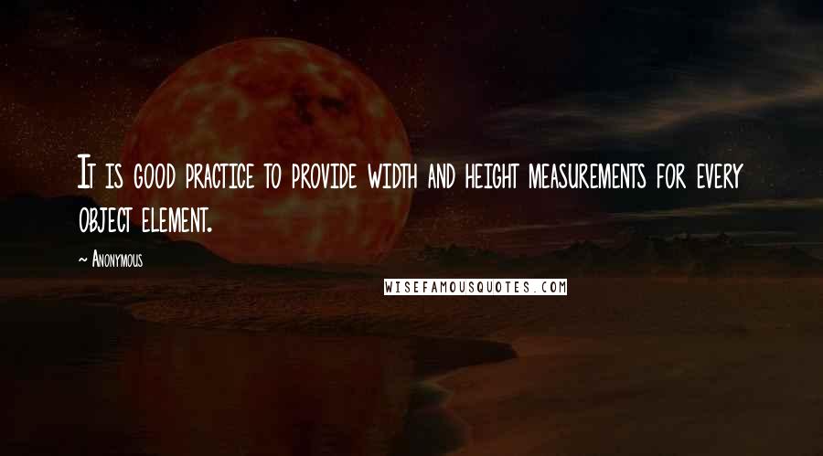 Anonymous Quotes: It is good practice to provide width and height measurements for every object element.