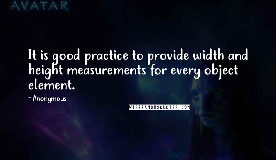 Anonymous Quotes: It is good practice to provide width and height measurements for every object element.