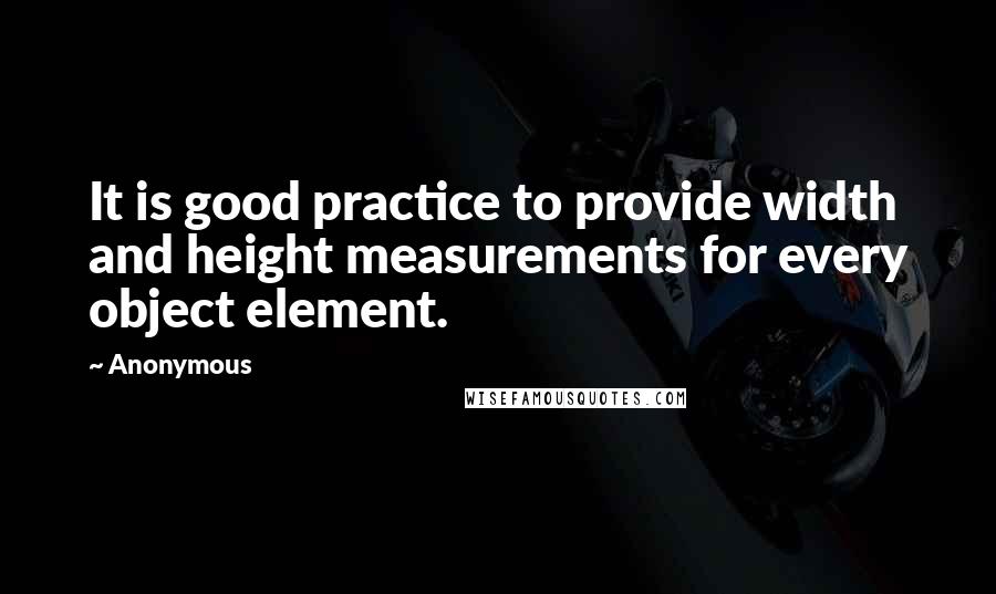 Anonymous Quotes: It is good practice to provide width and height measurements for every object element.