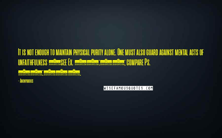 Anonymous Quotes: It is not enough to maintain physical purity alone. One must also guard against mental acts of unfaithfulness (see Ex. 20:17; compare Ps. 19:14).