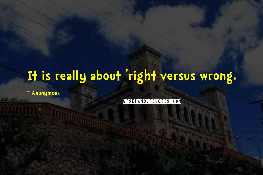 Anonymous Quotes: It is really about 'right versus wrong.