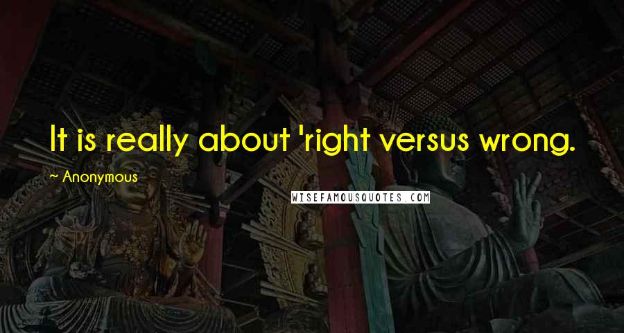 Anonymous Quotes: It is really about 'right versus wrong.