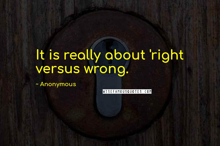 Anonymous Quotes: It is really about 'right versus wrong.