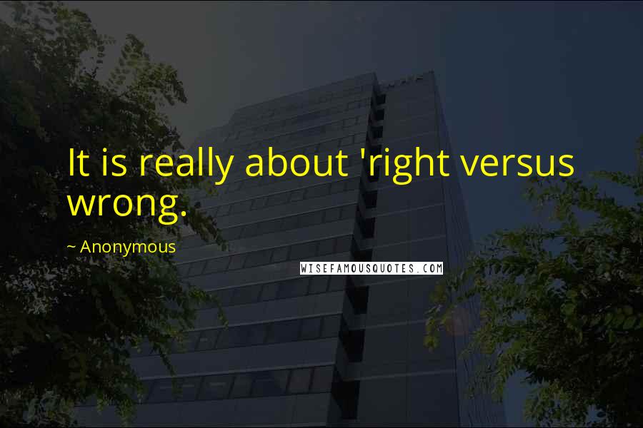 Anonymous Quotes: It is really about 'right versus wrong.