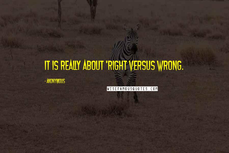 Anonymous Quotes: It is really about 'right versus wrong.