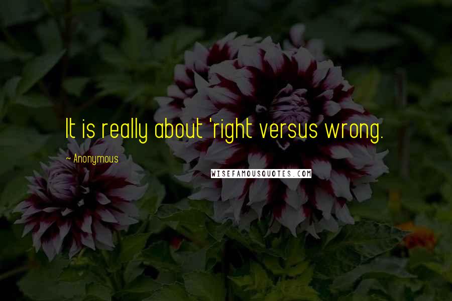 Anonymous Quotes: It is really about 'right versus wrong.