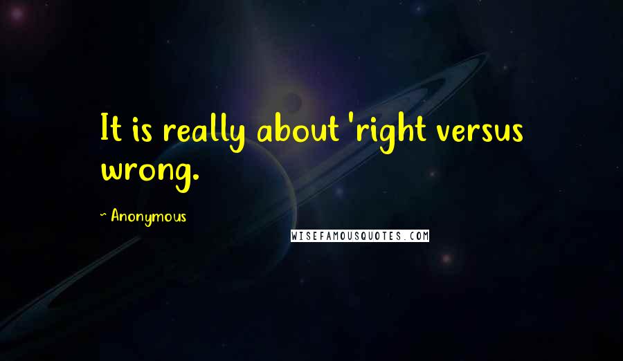 Anonymous Quotes: It is really about 'right versus wrong.