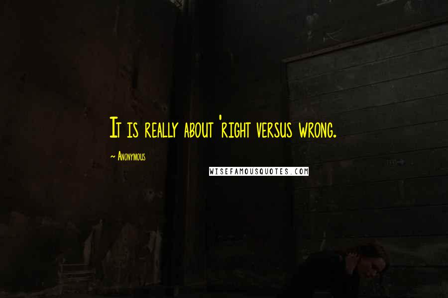 Anonymous Quotes: It is really about 'right versus wrong.