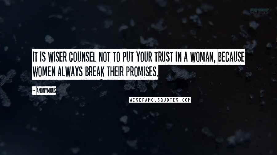 Anonymous Quotes: It is wiser counsel not to put your trust in a woman, because women always break their promises.