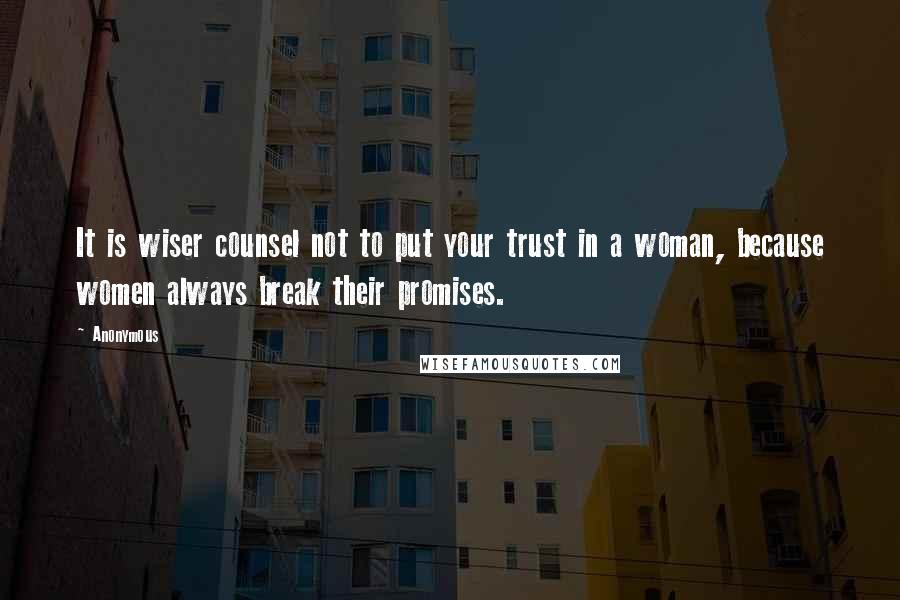 Anonymous Quotes: It is wiser counsel not to put your trust in a woman, because women always break their promises.