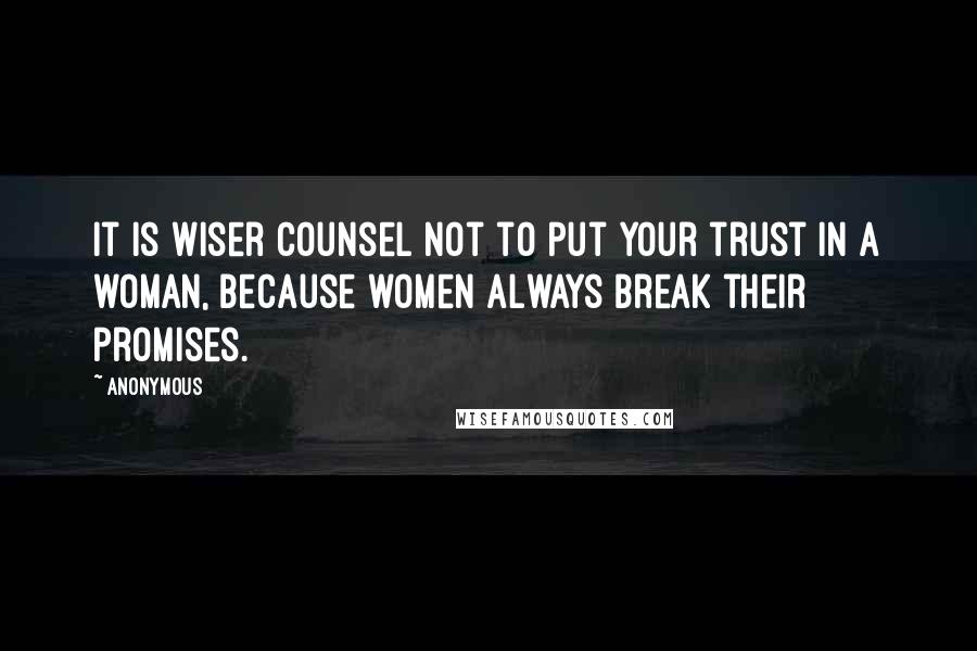 Anonymous Quotes: It is wiser counsel not to put your trust in a woman, because women always break their promises.