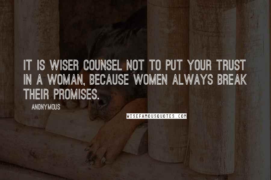 Anonymous Quotes: It is wiser counsel not to put your trust in a woman, because women always break their promises.