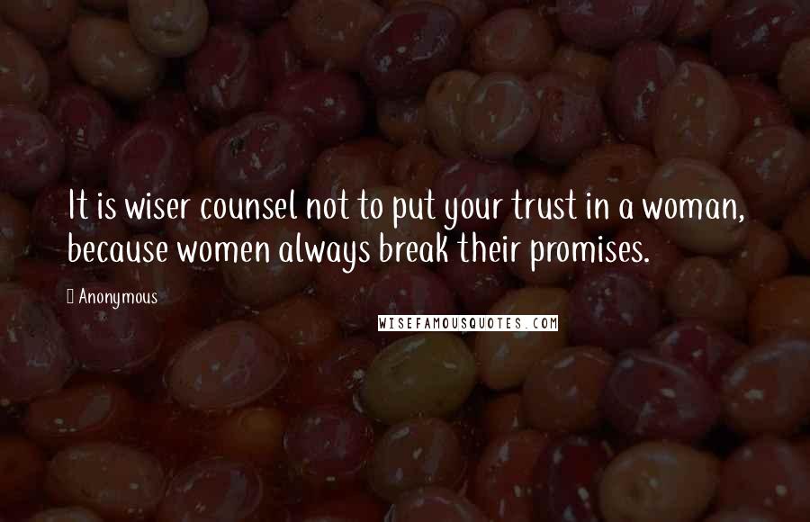 Anonymous Quotes: It is wiser counsel not to put your trust in a woman, because women always break their promises.