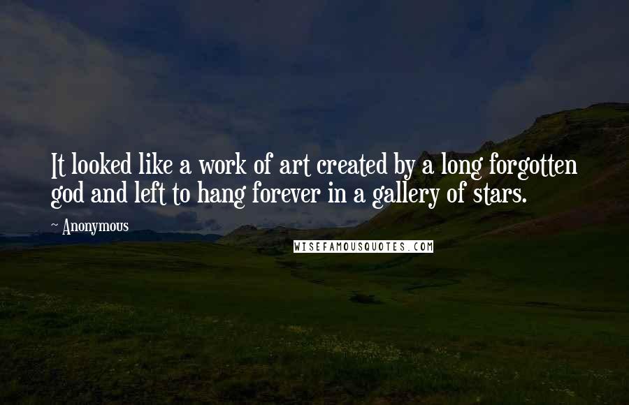 Anonymous Quotes: It looked like a work of art created by a long forgotten god and left to hang forever in a gallery of stars.