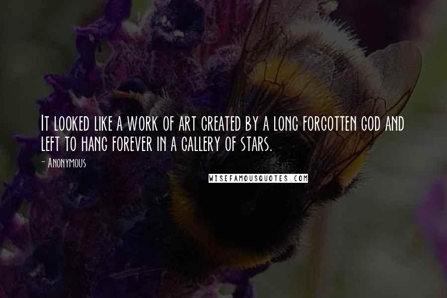 Anonymous Quotes: It looked like a work of art created by a long forgotten god and left to hang forever in a gallery of stars.