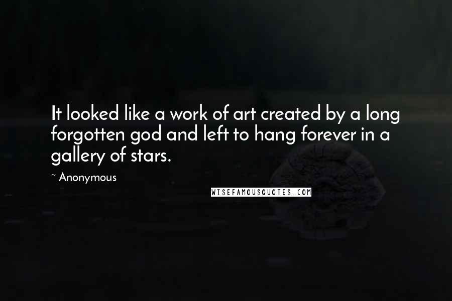 Anonymous Quotes: It looked like a work of art created by a long forgotten god and left to hang forever in a gallery of stars.