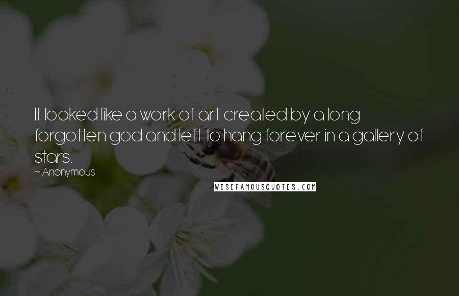 Anonymous Quotes: It looked like a work of art created by a long forgotten god and left to hang forever in a gallery of stars.