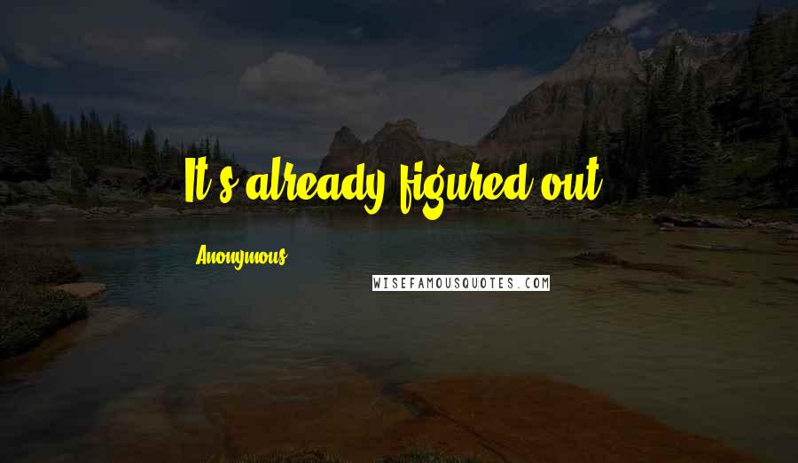 Anonymous Quotes: It's already figured out.