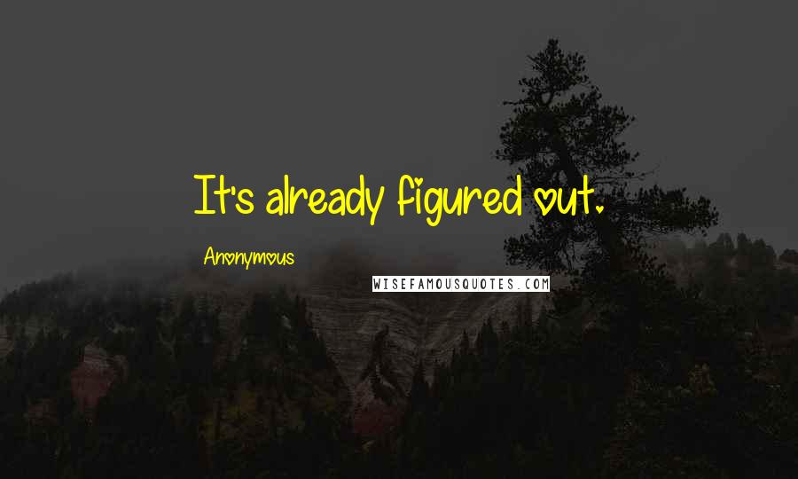 Anonymous Quotes: It's already figured out.