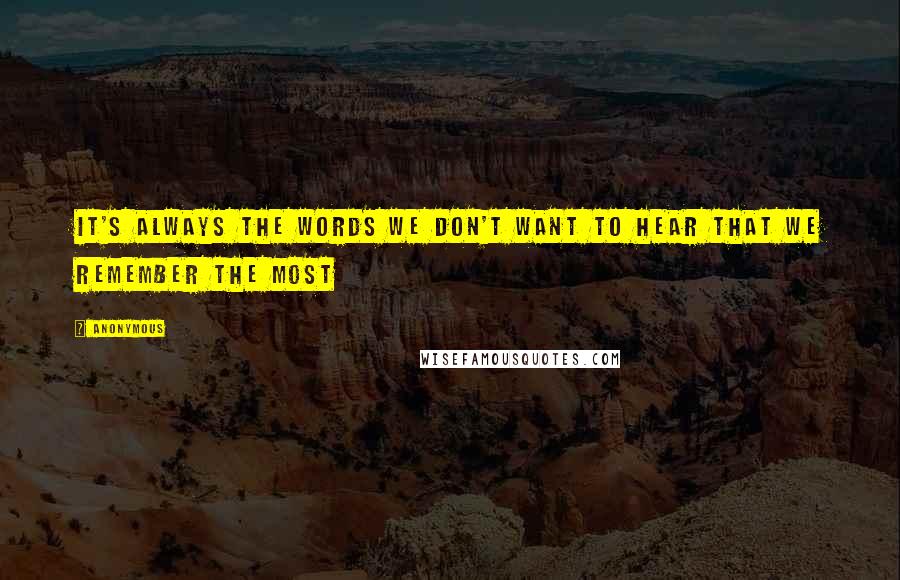 Anonymous Quotes: It's Always The Words We Don't Want To Hear That We Remember The Most