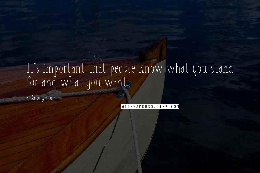 Anonymous Quotes: It's important that people know what you stand for and what you want.