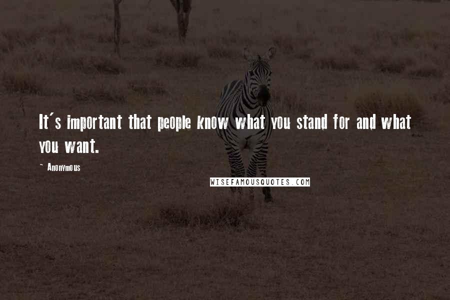 Anonymous Quotes: It's important that people know what you stand for and what you want.