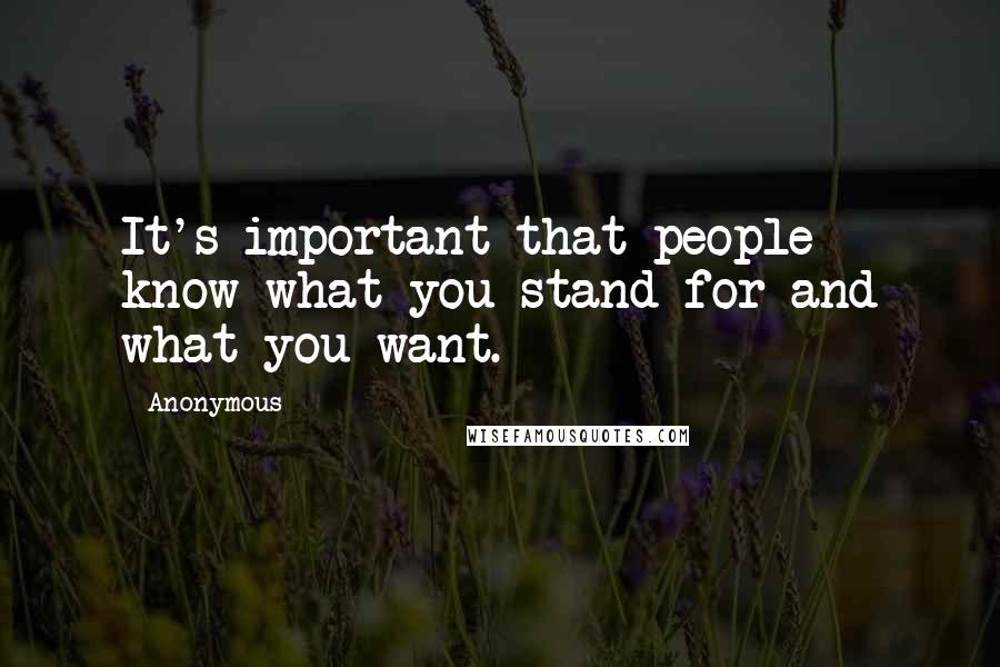 Anonymous Quotes: It's important that people know what you stand for and what you want.