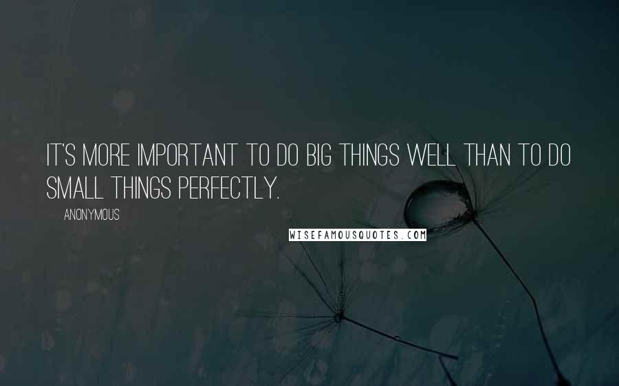 Anonymous Quotes: It's more important to do big things well than to do small things perfectly.