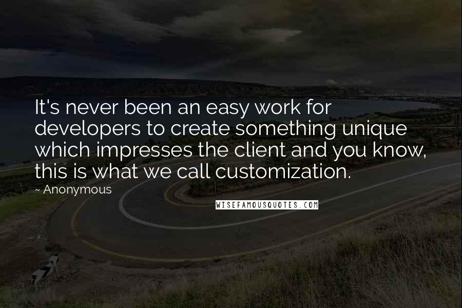 Anonymous Quotes: It's never been an easy work for developers to create something unique which impresses the client and you know, this is what we call customization.