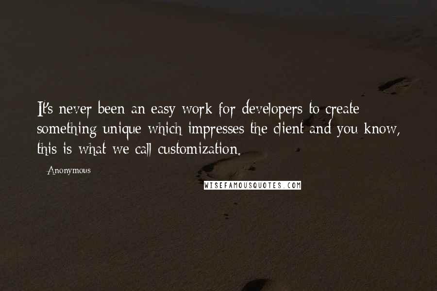 Anonymous Quotes: It's never been an easy work for developers to create something unique which impresses the client and you know, this is what we call customization.