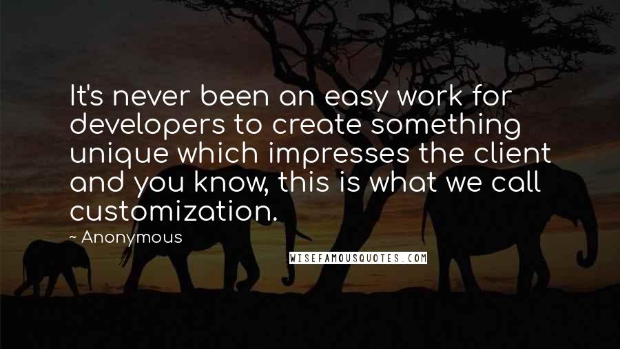 Anonymous Quotes: It's never been an easy work for developers to create something unique which impresses the client and you know, this is what we call customization.